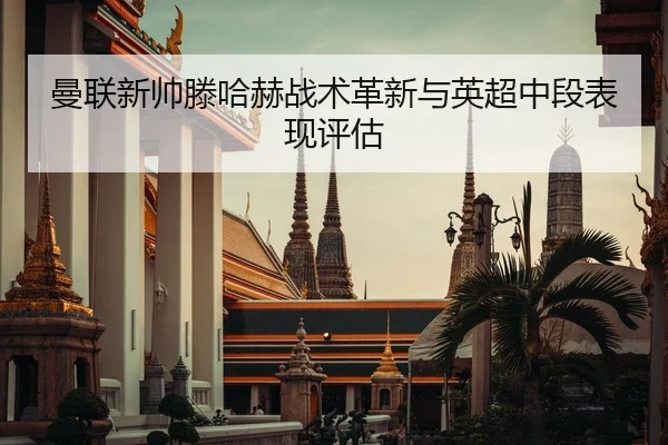曼联新帅滕哈赫战术革新与英超中段表现评估 - 188sports