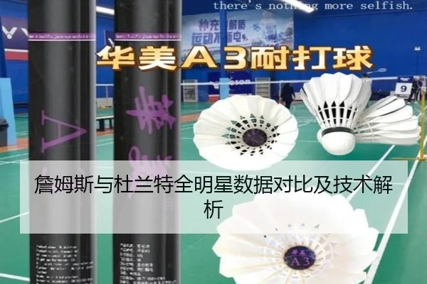詹姆斯与杜兰特全明星数据对比及技术解析