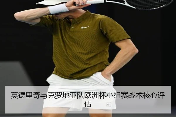 莫德里奇与克罗地亚队欧洲杯小组赛战术核心评估（188sports）